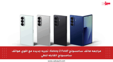 مراجعة هاتف سامسونج Galaxy Z Fold7: تجربة جديدة مع أقوى هواتف سامسونج القابلة للطي